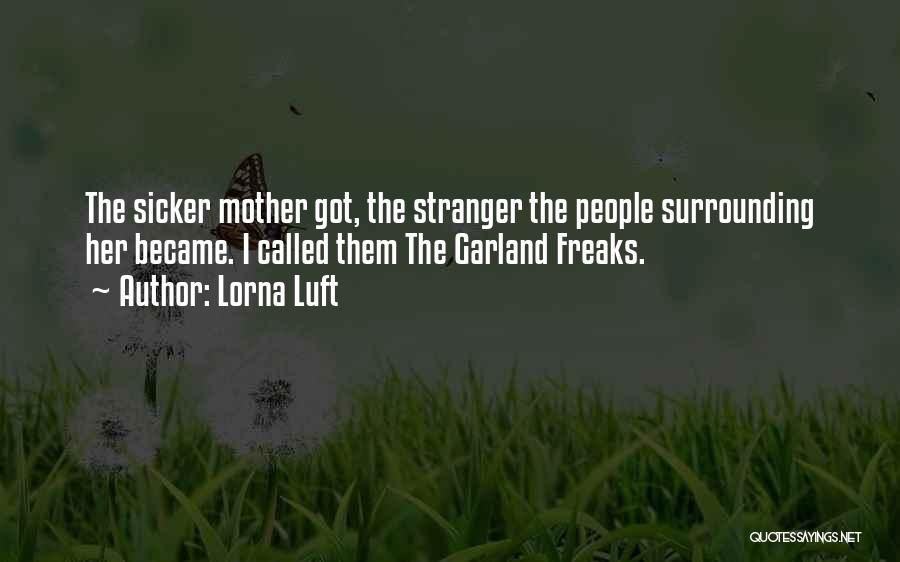 Lorna Luft Quotes: The Sicker Mother Got, The Stranger The People Surrounding Her Became. I Called Them The Garland Freaks.