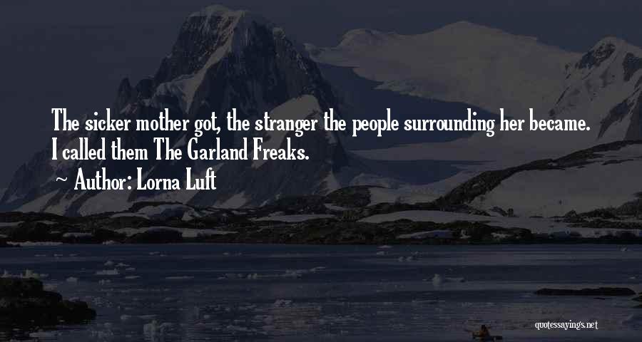 Lorna Luft Quotes: The Sicker Mother Got, The Stranger The People Surrounding Her Became. I Called Them The Garland Freaks.