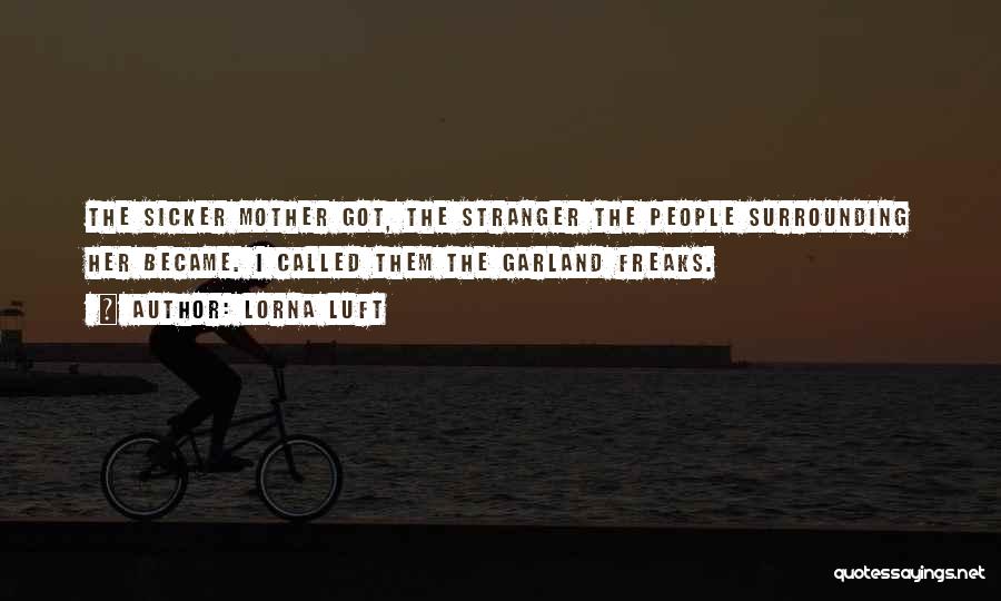 Lorna Luft Quotes: The Sicker Mother Got, The Stranger The People Surrounding Her Became. I Called Them The Garland Freaks.