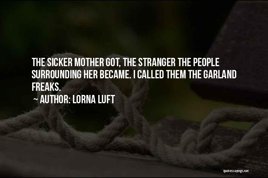 Lorna Luft Quotes: The Sicker Mother Got, The Stranger The People Surrounding Her Became. I Called Them The Garland Freaks.