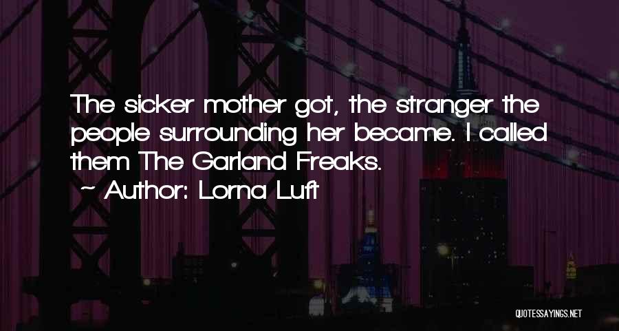 Lorna Luft Quotes: The Sicker Mother Got, The Stranger The People Surrounding Her Became. I Called Them The Garland Freaks.