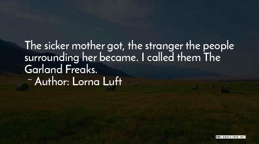 Lorna Luft Quotes: The Sicker Mother Got, The Stranger The People Surrounding Her Became. I Called Them The Garland Freaks.