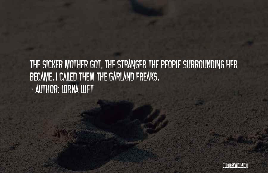 Lorna Luft Quotes: The Sicker Mother Got, The Stranger The People Surrounding Her Became. I Called Them The Garland Freaks.