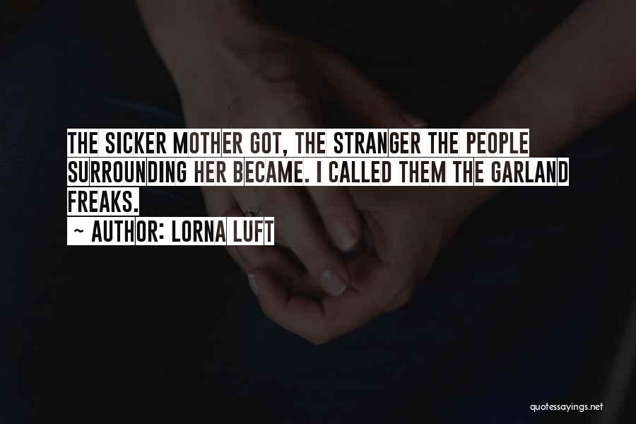 Lorna Luft Quotes: The Sicker Mother Got, The Stranger The People Surrounding Her Became. I Called Them The Garland Freaks.