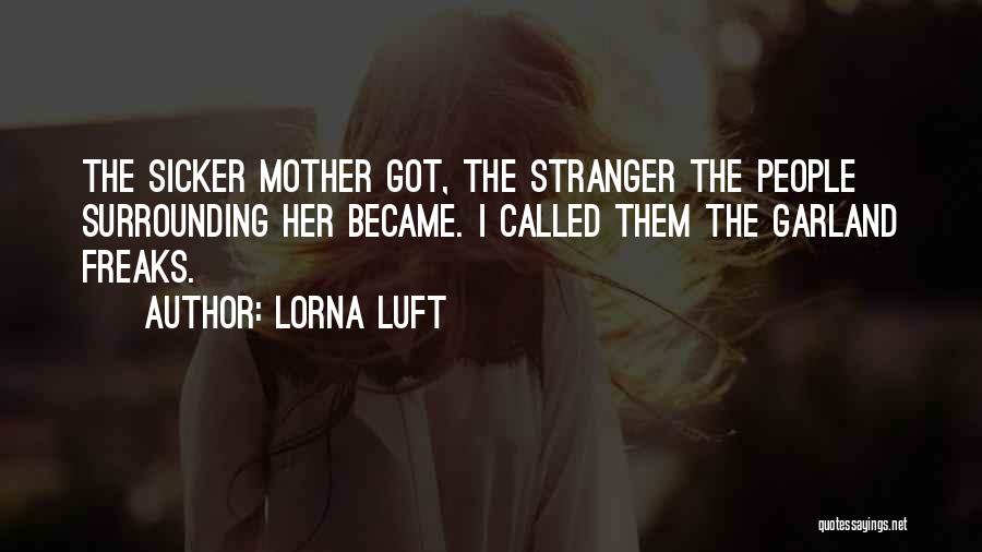 Lorna Luft Quotes: The Sicker Mother Got, The Stranger The People Surrounding Her Became. I Called Them The Garland Freaks.