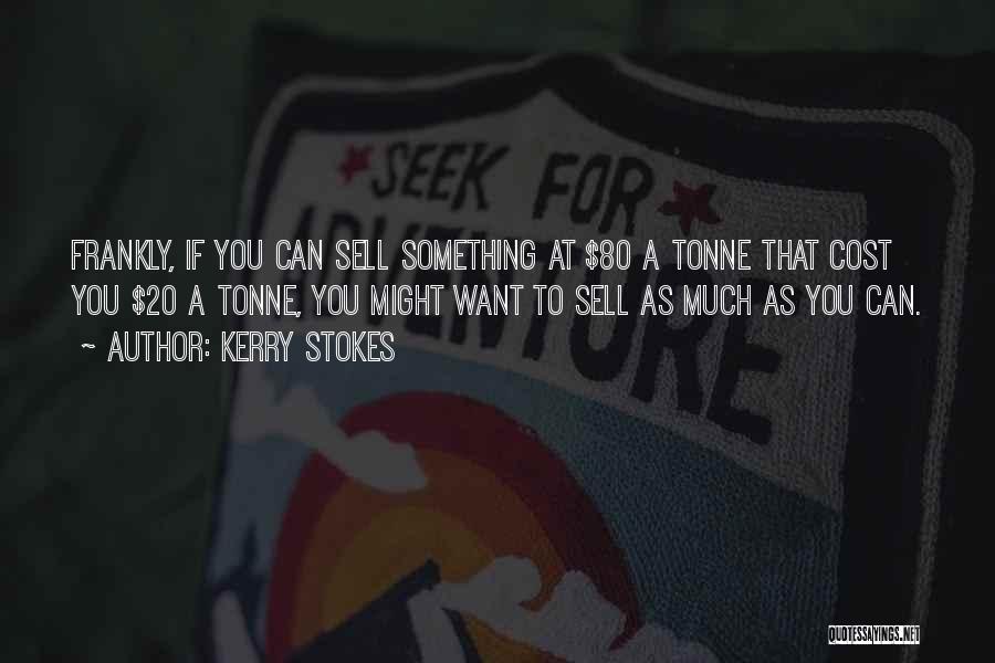 Kerry Stokes Quotes: Frankly, If You Can Sell Something At $80 A Tonne That Cost You $20 A Tonne, You Might Want To
