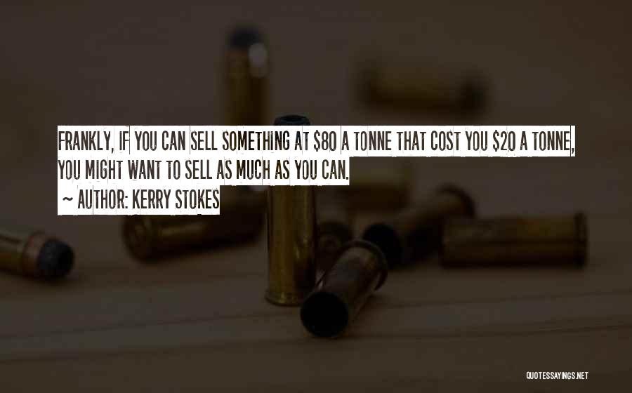 Kerry Stokes Quotes: Frankly, If You Can Sell Something At $80 A Tonne That Cost You $20 A Tonne, You Might Want To