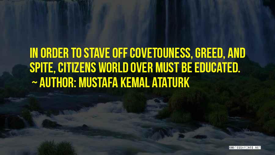 Mustafa Kemal Ataturk Quotes: In Order To Stave Off Covetouness, Greed, And Spite, Citizens World Over Must Be Educated.