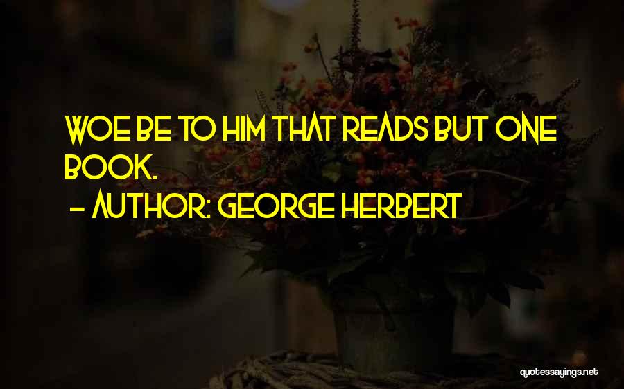 George Herbert Quotes: Woe Be To Him That Reads But One Book.