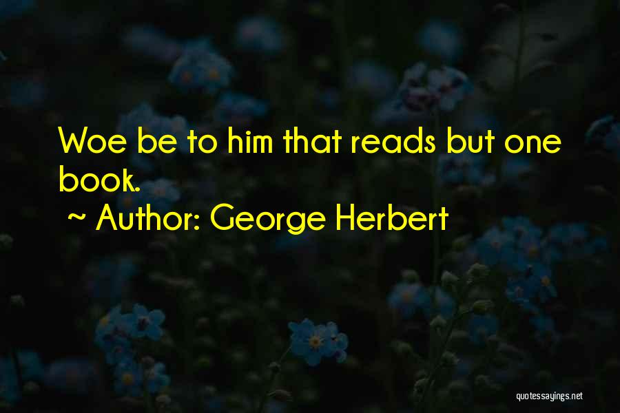 George Herbert Quotes: Woe Be To Him That Reads But One Book.