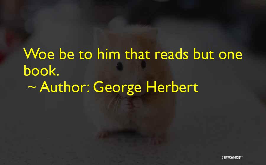 George Herbert Quotes: Woe Be To Him That Reads But One Book.