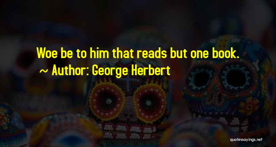 George Herbert Quotes: Woe Be To Him That Reads But One Book.