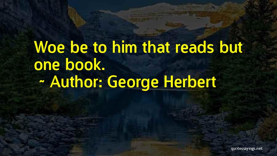 George Herbert Quotes: Woe Be To Him That Reads But One Book.