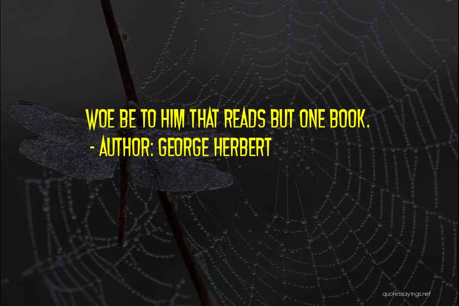 George Herbert Quotes: Woe Be To Him That Reads But One Book.