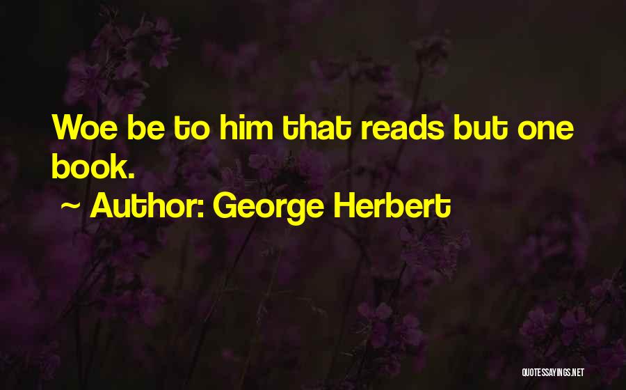 George Herbert Quotes: Woe Be To Him That Reads But One Book.