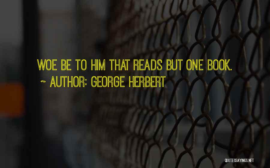 George Herbert Quotes: Woe Be To Him That Reads But One Book.