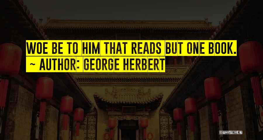 George Herbert Quotes: Woe Be To Him That Reads But One Book.