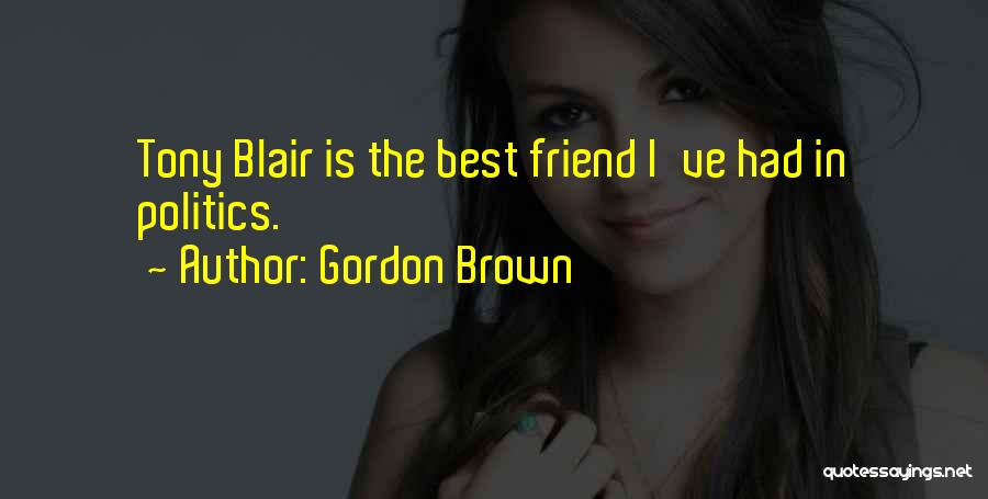 Gordon Brown Quotes: Tony Blair Is The Best Friend I've Had In Politics.