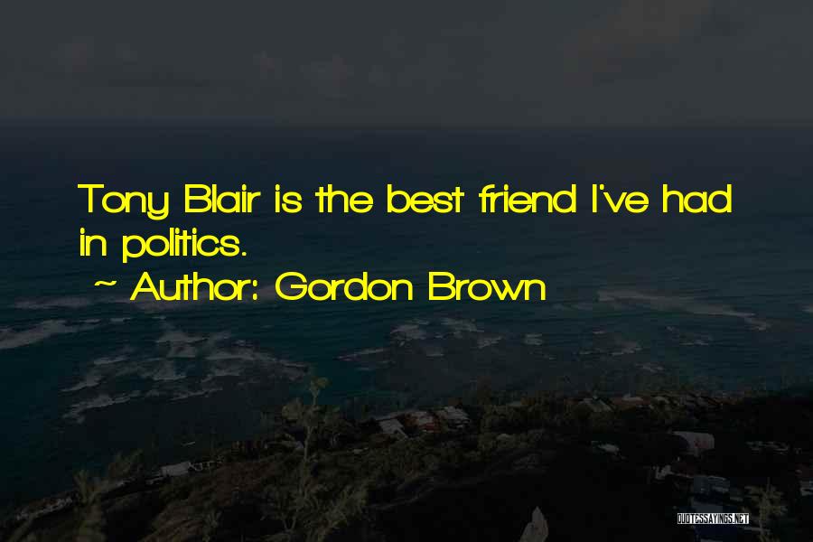 Gordon Brown Quotes: Tony Blair Is The Best Friend I've Had In Politics.