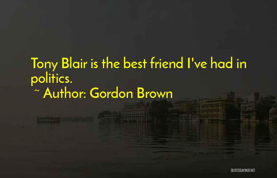 Gordon Brown Quotes: Tony Blair Is The Best Friend I've Had In Politics.