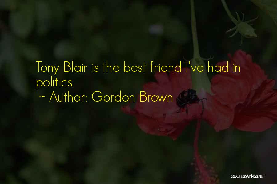 Gordon Brown Quotes: Tony Blair Is The Best Friend I've Had In Politics.