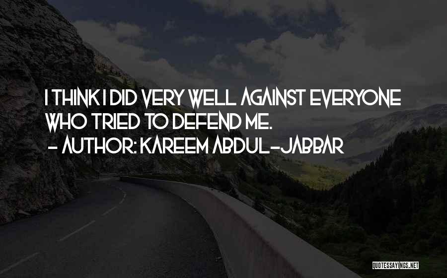 Kareem Abdul-Jabbar Quotes: I Think I Did Very Well Against Everyone Who Tried To Defend Me.