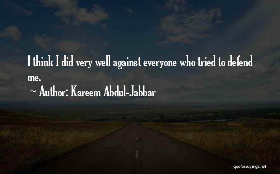 Kareem Abdul-Jabbar Quotes: I Think I Did Very Well Against Everyone Who Tried To Defend Me.