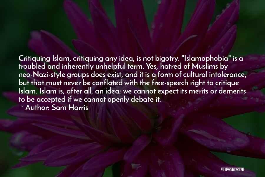 Sam Harris Quotes: Critiquing Islam, Critiquing Any Idea, Is Not Bigotry. Islamophobia Is A Troubled And Inherently Unhelpful Term. Yes, Hatred Of Muslims