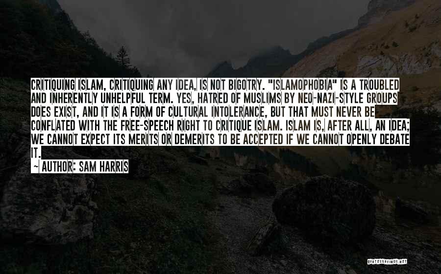 Sam Harris Quotes: Critiquing Islam, Critiquing Any Idea, Is Not Bigotry. Islamophobia Is A Troubled And Inherently Unhelpful Term. Yes, Hatred Of Muslims