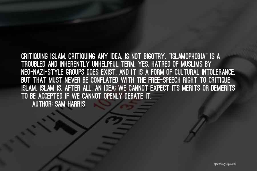 Sam Harris Quotes: Critiquing Islam, Critiquing Any Idea, Is Not Bigotry. Islamophobia Is A Troubled And Inherently Unhelpful Term. Yes, Hatred Of Muslims