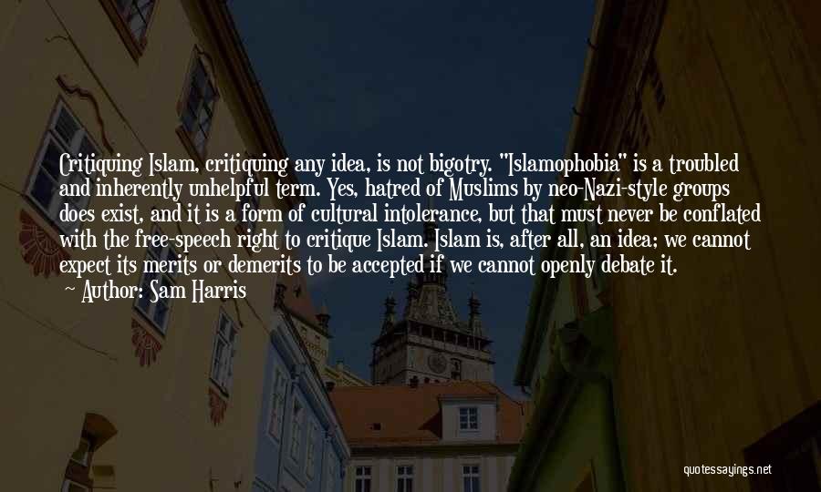 Sam Harris Quotes: Critiquing Islam, Critiquing Any Idea, Is Not Bigotry. Islamophobia Is A Troubled And Inherently Unhelpful Term. Yes, Hatred Of Muslims