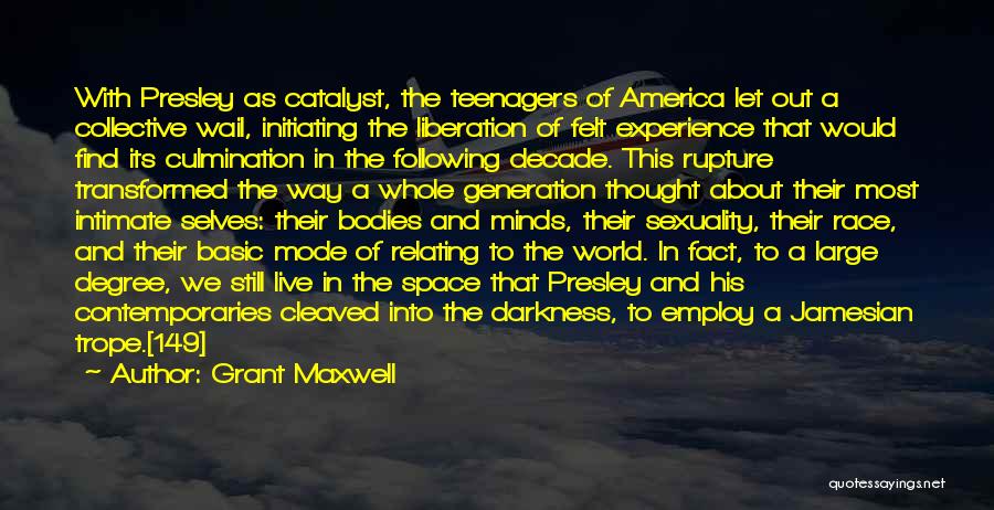 Grant Maxwell Quotes: With Presley As Catalyst, The Teenagers Of America Let Out A Collective Wail, Initiating The Liberation Of Felt Experience That