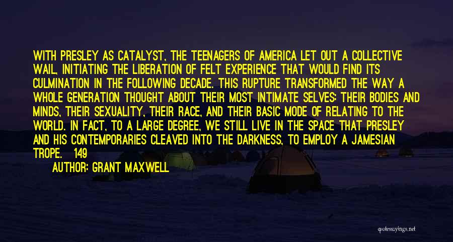 Grant Maxwell Quotes: With Presley As Catalyst, The Teenagers Of America Let Out A Collective Wail, Initiating The Liberation Of Felt Experience That