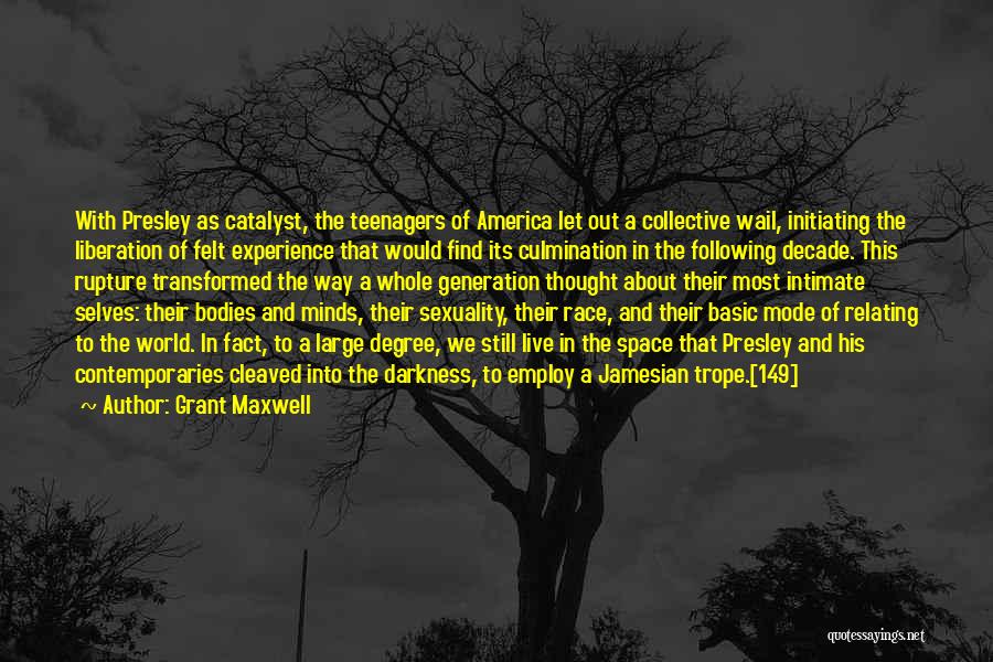 Grant Maxwell Quotes: With Presley As Catalyst, The Teenagers Of America Let Out A Collective Wail, Initiating The Liberation Of Felt Experience That