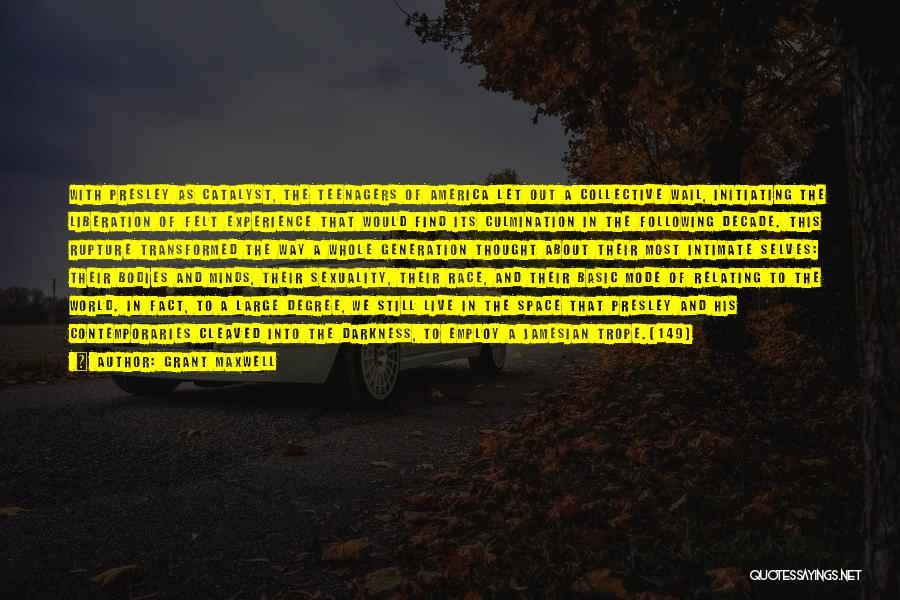 Grant Maxwell Quotes: With Presley As Catalyst, The Teenagers Of America Let Out A Collective Wail, Initiating The Liberation Of Felt Experience That