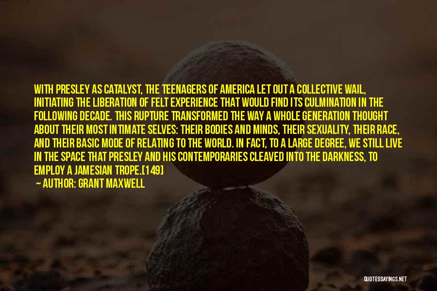 Grant Maxwell Quotes: With Presley As Catalyst, The Teenagers Of America Let Out A Collective Wail, Initiating The Liberation Of Felt Experience That