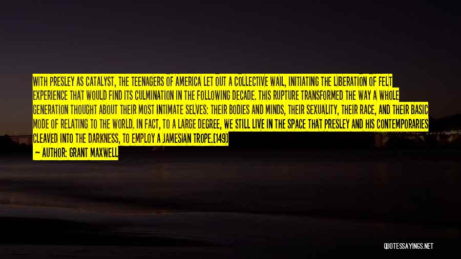 Grant Maxwell Quotes: With Presley As Catalyst, The Teenagers Of America Let Out A Collective Wail, Initiating The Liberation Of Felt Experience That