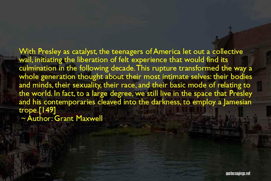Grant Maxwell Quotes: With Presley As Catalyst, The Teenagers Of America Let Out A Collective Wail, Initiating The Liberation Of Felt Experience That