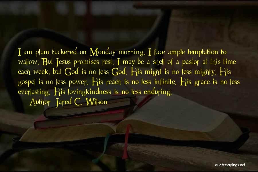 Jared C. Wilson Quotes: I Am Plum Tuckered On Monday Morning. I Face Ample Temptation To Wallow. But Jesus Promises Rest. I May Be