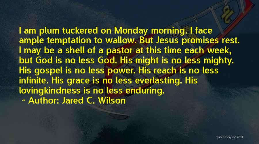 Jared C. Wilson Quotes: I Am Plum Tuckered On Monday Morning. I Face Ample Temptation To Wallow. But Jesus Promises Rest. I May Be