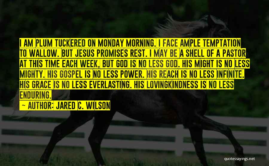 Jared C. Wilson Quotes: I Am Plum Tuckered On Monday Morning. I Face Ample Temptation To Wallow. But Jesus Promises Rest. I May Be
