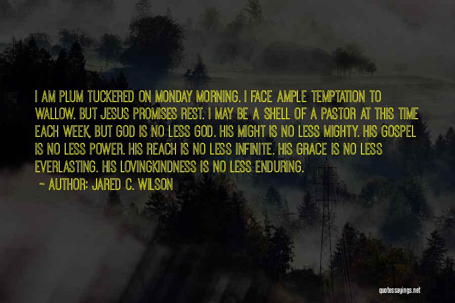 Jared C. Wilson Quotes: I Am Plum Tuckered On Monday Morning. I Face Ample Temptation To Wallow. But Jesus Promises Rest. I May Be