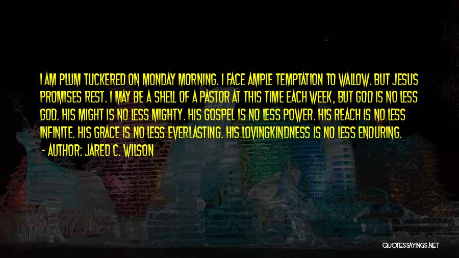 Jared C. Wilson Quotes: I Am Plum Tuckered On Monday Morning. I Face Ample Temptation To Wallow. But Jesus Promises Rest. I May Be