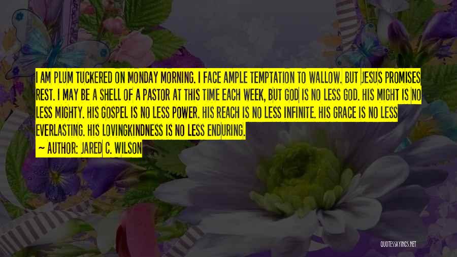 Jared C. Wilson Quotes: I Am Plum Tuckered On Monday Morning. I Face Ample Temptation To Wallow. But Jesus Promises Rest. I May Be