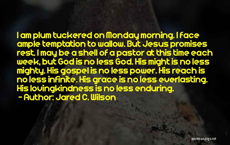 Jared C. Wilson Quotes: I Am Plum Tuckered On Monday Morning. I Face Ample Temptation To Wallow. But Jesus Promises Rest. I May Be