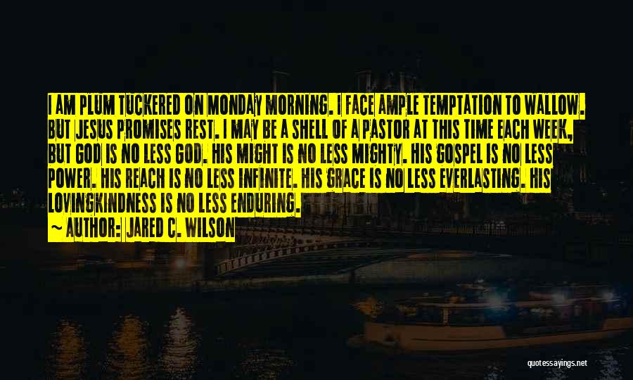 Jared C. Wilson Quotes: I Am Plum Tuckered On Monday Morning. I Face Ample Temptation To Wallow. But Jesus Promises Rest. I May Be