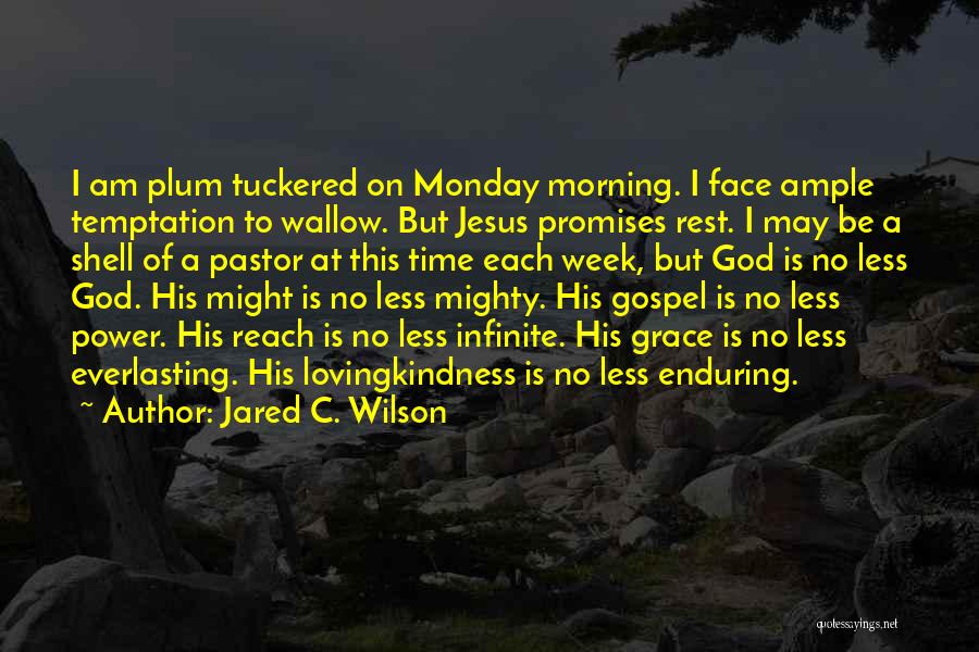 Jared C. Wilson Quotes: I Am Plum Tuckered On Monday Morning. I Face Ample Temptation To Wallow. But Jesus Promises Rest. I May Be