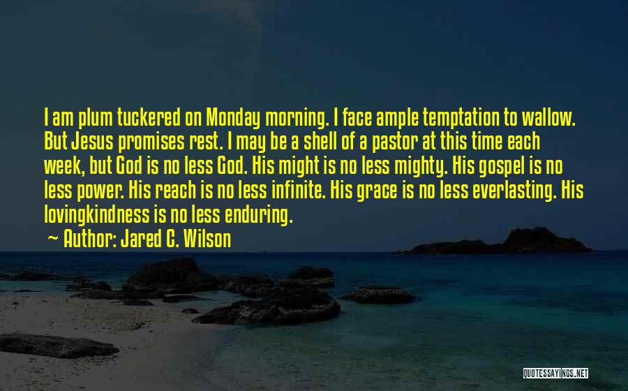 Jared C. Wilson Quotes: I Am Plum Tuckered On Monday Morning. I Face Ample Temptation To Wallow. But Jesus Promises Rest. I May Be