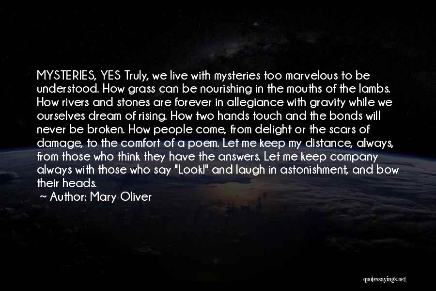 Mary Oliver Quotes: Mysteries, Yes Truly, We Live With Mysteries Too Marvelous To Be Understood. How Grass Can Be Nourishing In The Mouths