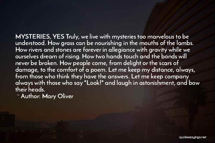 Mary Oliver Quotes: Mysteries, Yes Truly, We Live With Mysteries Too Marvelous To Be Understood. How Grass Can Be Nourishing In The Mouths